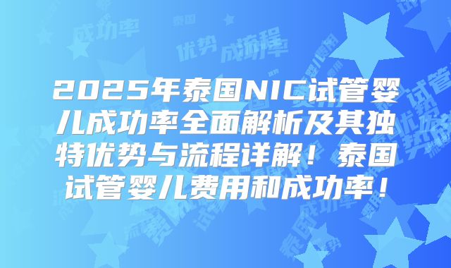 2025年泰国NIC试管婴儿成功率全面解析及其独特优势与流程详解！泰国试管婴儿费用和成功率！