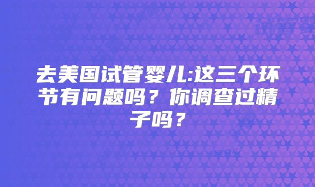 去美国试管婴儿:这三个环节有问题吗？你调查过精子吗？