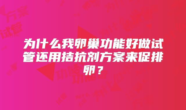 为什么我卵巢功能好做试管还用拮抗剂方案来促排卵？