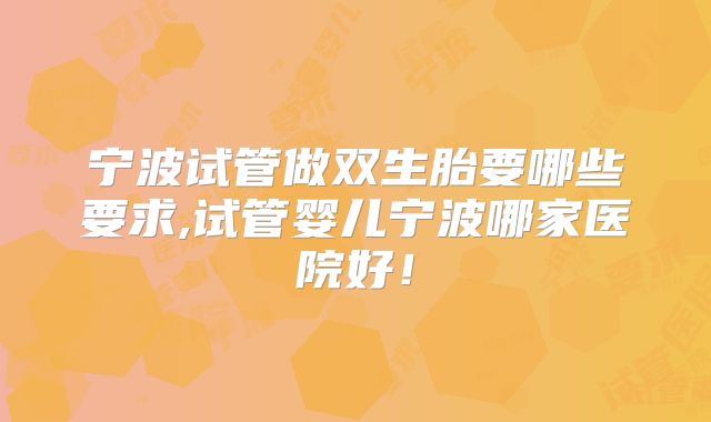 宁波试管做双生胎要哪些要求,试管婴儿宁波哪家医院好!