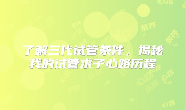 了解三代试管条件，揭秘我的试管求子心路历程