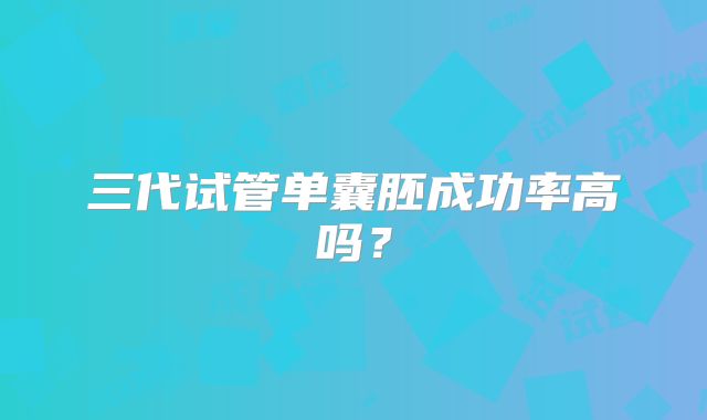 三代试管单囊胚成功率高吗？