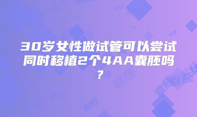 30岁女性做试管可以尝试同时移植2个4AA囊胚吗？
