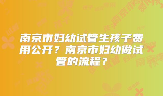 南京市妇幼试管生孩子费用公开？南京市妇幼做试管的流程？