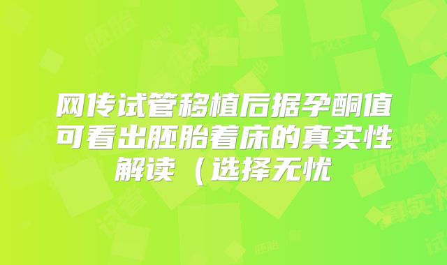 网传试管移植后据孕酮值可看出胚胎着床的真实性解读（选择无忧