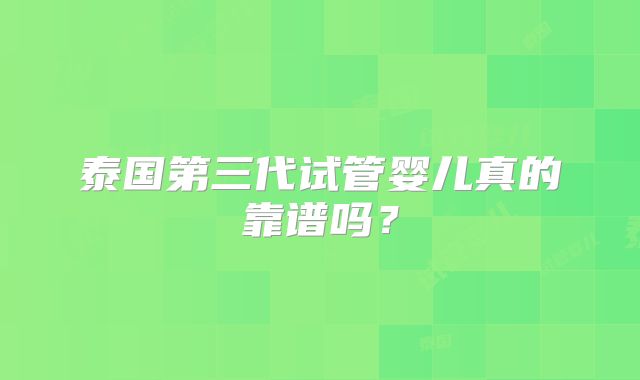 泰国第三代试管婴儿真的靠谱吗？
