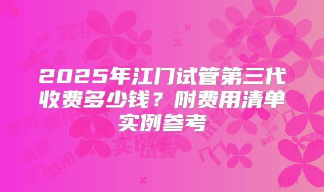 2025年江门试管第三代收费多少钱？附费用清单实例参考