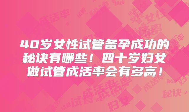 40岁女性试管备孕成功的秘诀有哪些！四十岁妇女做试管成活率会有多高！