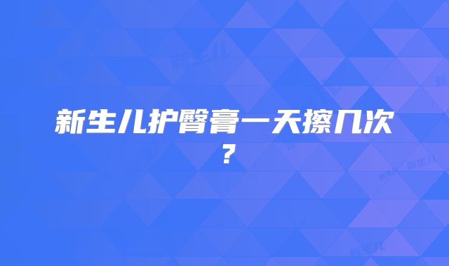 新生儿护臀膏一天擦几次？