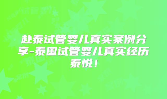 赴泰试管婴儿真实案例分享-泰国试管婴儿真实经历泰悦！