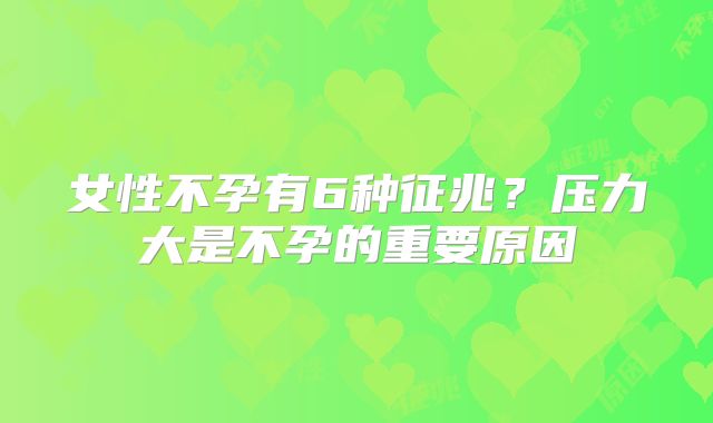 女性不孕有6种征兆？压力大是不孕的重要原因