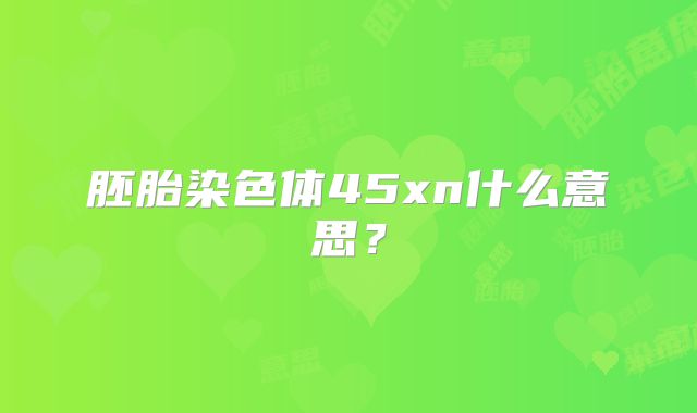 胚胎染色体45xn什么意思?