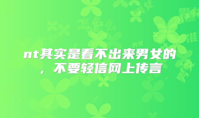 nt其实是看不出来男女的,不要轻信网上传言