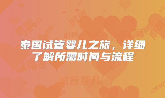 泰国试管婴儿之旅，详细了解所需时间与流程