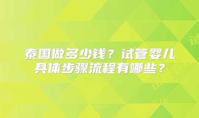 泰国做多少钱？试管婴儿具体步骤流程有哪些？