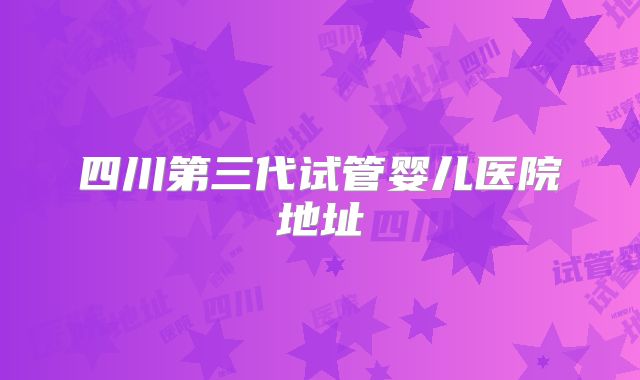 四川第三代试管婴儿医院地址