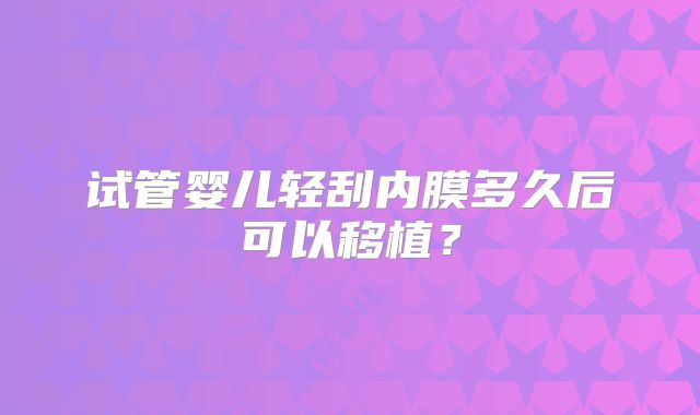 试管婴儿轻刮内膜多久后可以移植？