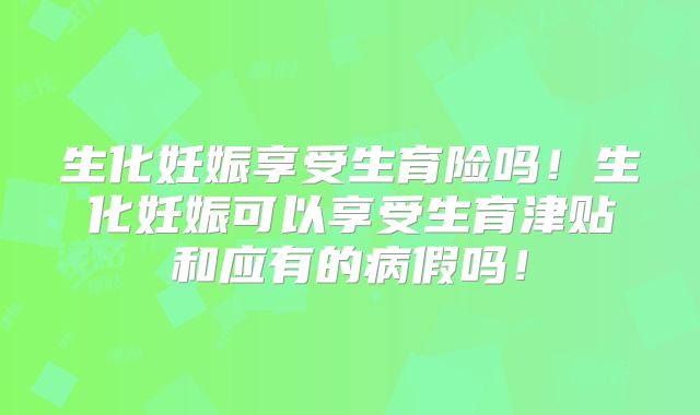 生化妊娠享受生育险吗！生化妊娠可以享受生育津贴和应有的病假吗！
