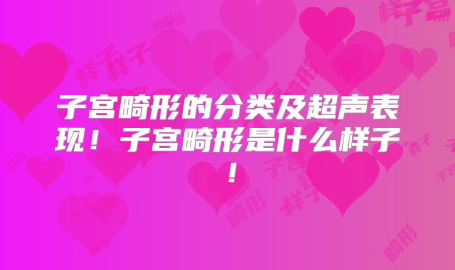 子宫畸形的分类及超声表现!子宫畸形是什么样子!