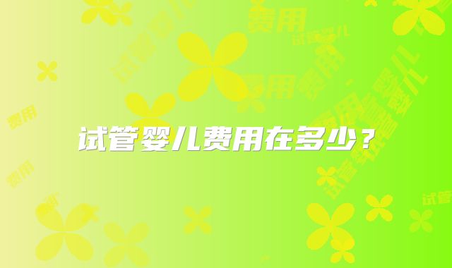试管婴儿费用在多少？