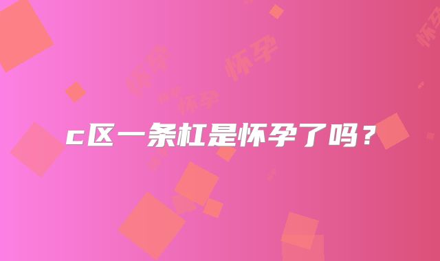 c区一条杠是怀孕了吗？