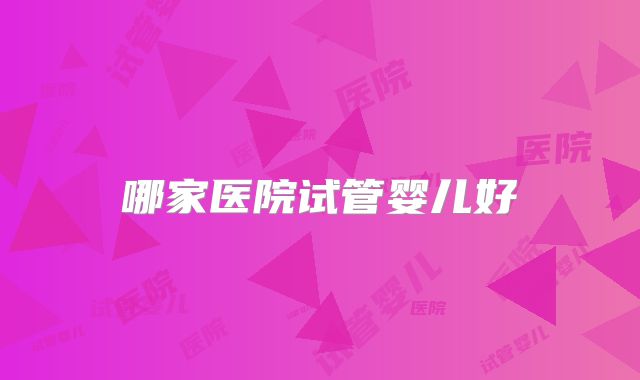 哪家医院试管婴儿好