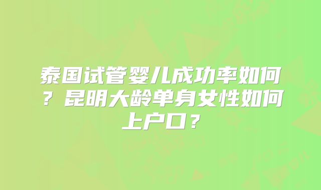 泰国试管婴儿成功率如何?昆明大龄单身女性如何上户口?