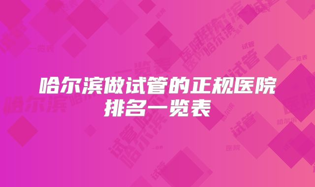 哈尔滨做试管的正规医院排名一览表