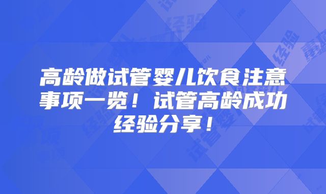高龄做试管婴儿饮食注意事项一览！试管高龄成功经验分享！