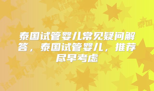 泰国试管婴儿常见疑问解答，泰国试管婴儿，推荐尽早考虑