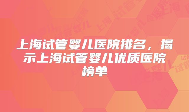 上海试管婴儿医院排名，揭示上海试管婴儿优质医院榜单