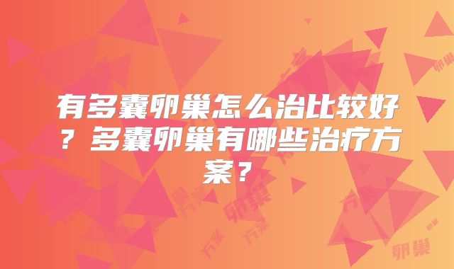 有多囊卵巢怎么治比较好？多囊卵巢有哪些治疗方案？