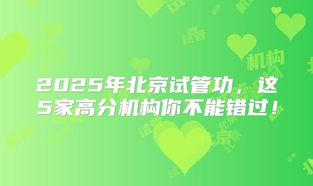 2025年北京试管功，这5家高分机构你不能错过！