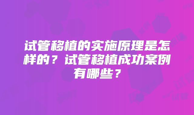 试管移植的实施原理是怎样的?试管移植成功案例有哪些?