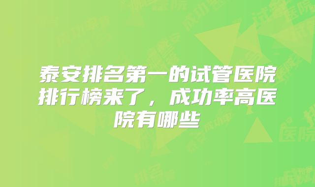 泰安排名第一的试管医院排行榜来了，成功率高医院有哪些