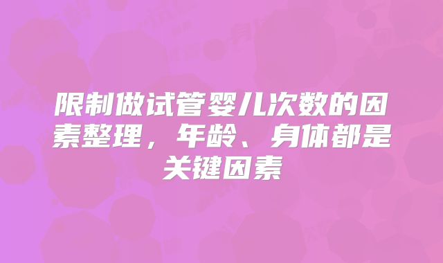 限制做试管婴儿次数的因素整理,年龄、身体都是关键因素