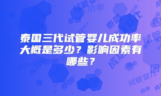 泰国三代试管婴儿成功率大概是多少？影响因素有哪些？