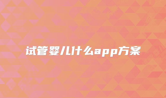 试管婴儿什么app方案