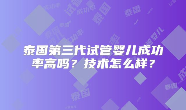泰国第三代试管婴儿成功率高吗？技术怎么样？
