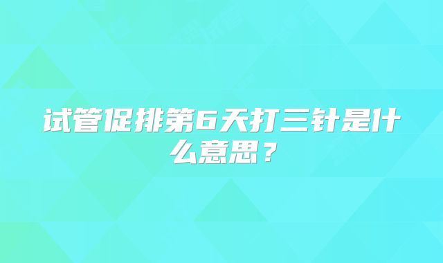 试管促排第6天打三针是什么意思？