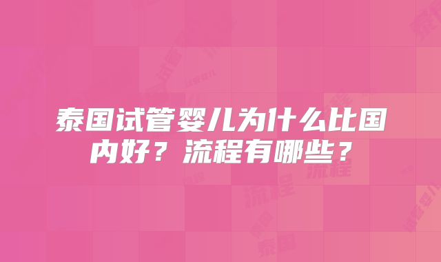 泰国试管婴儿为什么比国内好？流程有哪些？