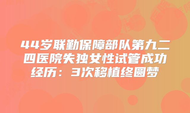 44岁联勤保障部队第九二四医院失独女性试管成功经历：3次移植终圆梦