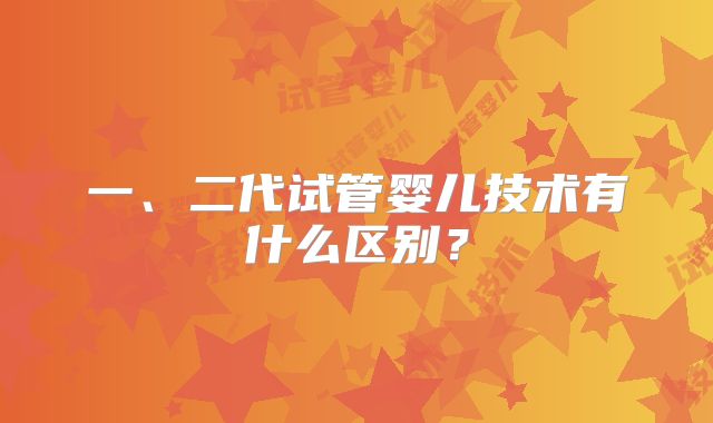 一、二代试管婴儿技术有什么区别?