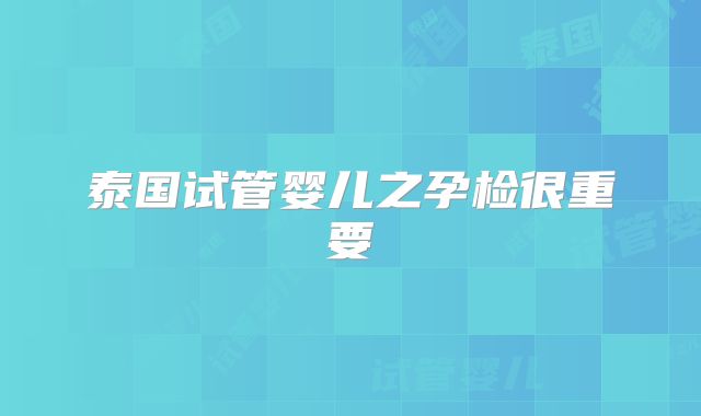 泰国试管婴儿之孕检很重要