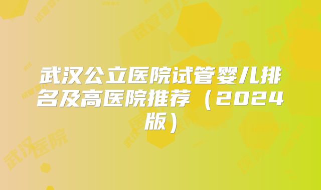 武汉公立医院试管婴儿排名及高医院推荐（2024版）