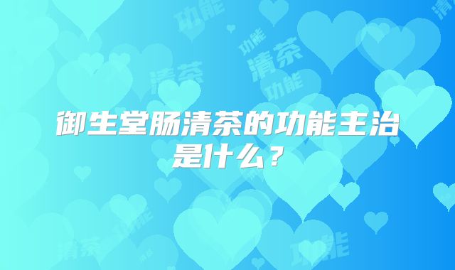 御生堂肠清茶的功能主治是什么？