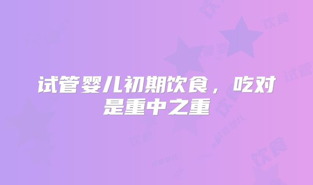 试管婴儿初期饮食,吃对是重中之重