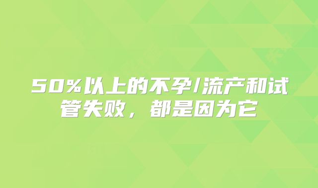 50%以上的不孕/流产和试管失败，都是因为它