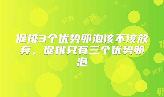 促排3个优势卵泡该不该放弃，促排只有三个优势卵泡