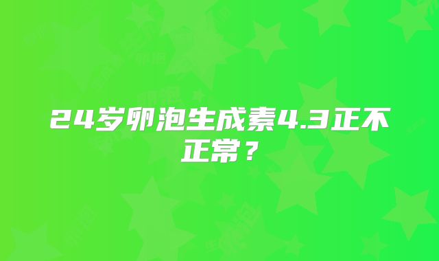 24岁卵泡生成素4.3正不正常？